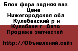 Блок фара задняя ваз2107 › Цена ­ 950 - Нижегородская обл., Кулебакский р-н, Кулебаки г. Авто » Продажа запчастей   